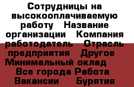 Сотрудницы на высокооплачиваемую работу › Название организации ­ Компания-работодатель › Отрасль предприятия ­ Другое › Минимальный оклад ­ 1 - Все города Работа » Вакансии   . Бурятия респ.